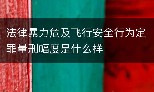 法律暴力危及飞行安全行为定罪量刑幅度是什么样