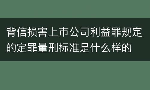背信损害上市公司利益罪规定的定罪量刑标准是什么样的