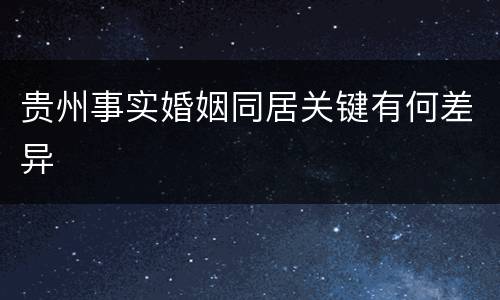 贵州事实婚姻同居关键有何差异