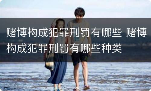 赌博构成犯罪刑罚有哪些 赌博构成犯罪刑罚有哪些种类