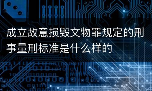 成立故意损毁文物罪规定的刑事量刑标准是什么样的