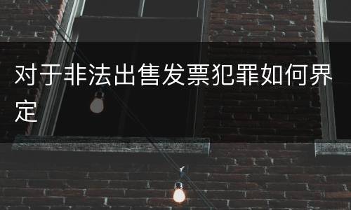 对于非法出售发票犯罪如何界定