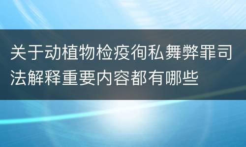 关于动植物检疫徇私舞弊罪司法解释重要内容都有哪些