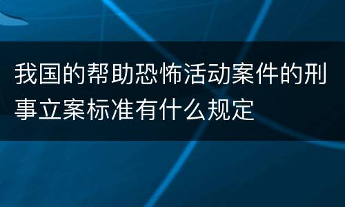 我国的帮助恐怖活动案件的刑事立案标准有什么规定