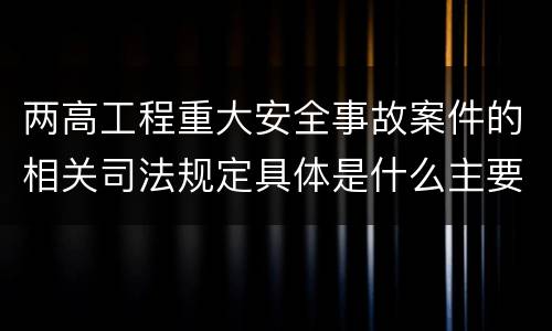 两高工程重大安全事故案件的相关司法规定具体是什么主要内容