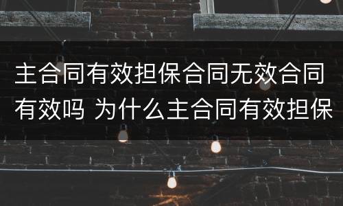 主合同有效担保合同无效合同有效吗 为什么主合同有效担保合同无效