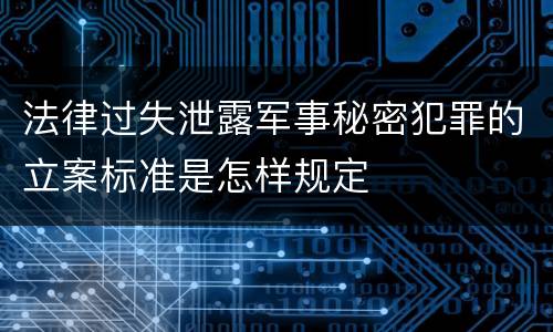 法律过失泄露军事秘密犯罪的立案标准是怎样规定