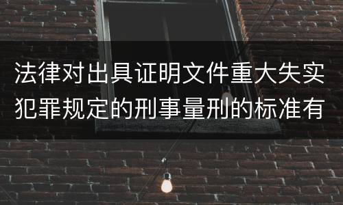 法律对出具证明文件重大失实犯罪规定的刑事量刑的标准有哪些