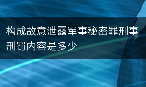 构成故意泄露军事秘密罪刑事刑罚内容是多少