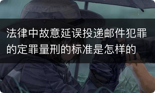 法律中故意延误投递邮件犯罪的定罪量刑的标准是怎样的