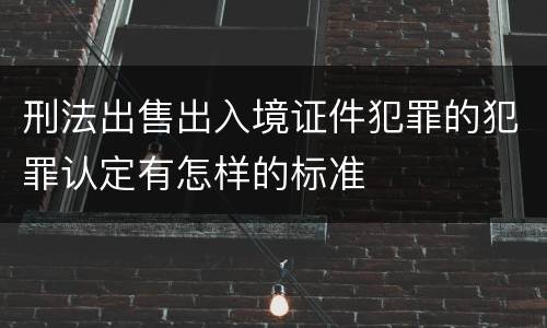 刑法出售出入境证件犯罪的犯罪认定有怎样的标准