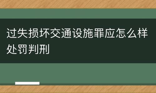 过失损坏交通设施罪应怎么样处罚判刑