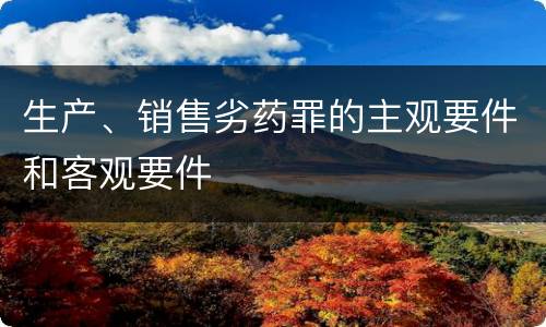 生产、销售劣药罪的主观要件和客观要件