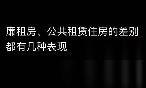 廉租房、公共租赁住房的差别都有几种表现