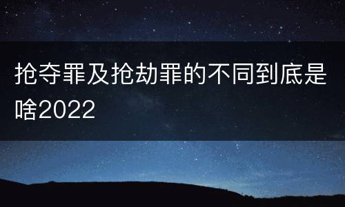抢夺罪及抢劫罪的不同到底是啥2022