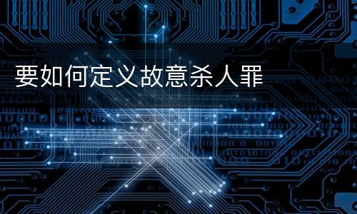 要如何定义故意杀人罪