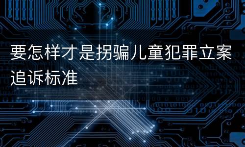 要怎样才是拐骗儿童犯罪立案追诉标准