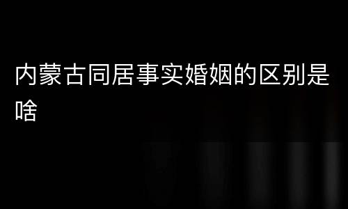 内蒙古同居事实婚姻的区别是啥