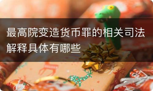 最高院变造货币罪的相关司法解释具体有哪些
