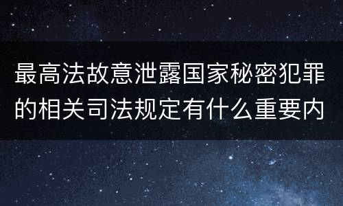 最高法故意泄露国家秘密犯罪的相关司法规定有什么重要内容