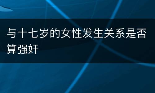 与十七岁的女性发生关系是否算强奸