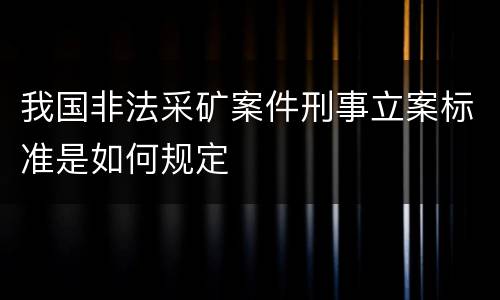 我国非法采矿案件刑事立案标准是如何规定