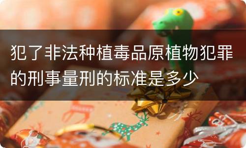 犯了非法种植毒品原植物犯罪的刑事量刑的标准是多少
