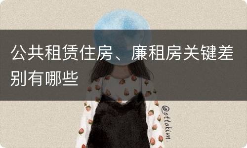 公共租赁住房、廉租房关键差别有哪些