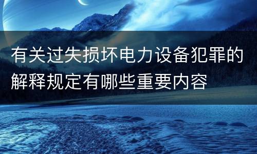 有关过失损坏电力设备犯罪的解释规定有哪些重要内容