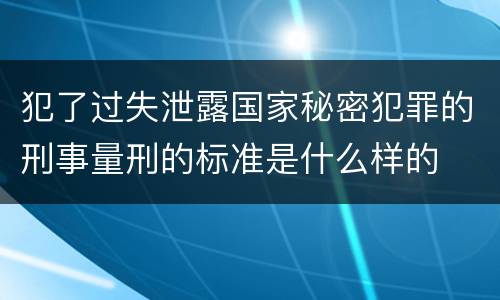 犯了过失泄露国家秘密犯罪的刑事量刑的标准是什么样的