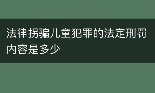 法律拐骗儿童犯罪的法定刑罚内容是多少