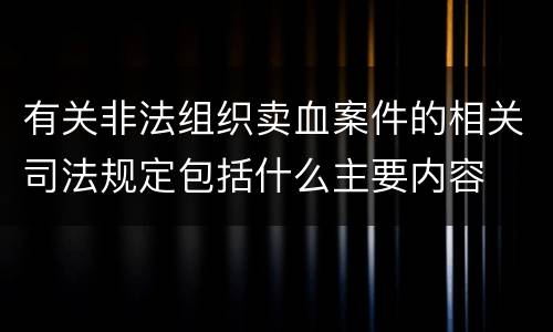 有关非法组织卖血案件的相关司法规定包括什么主要内容