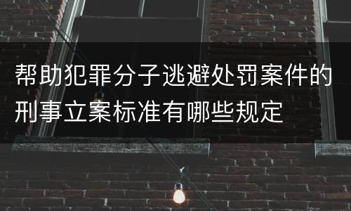 帮助犯罪分子逃避处罚案件的刑事立案标准有哪些规定