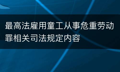 最高法雇用童工从事危重劳动罪相关司法规定内容