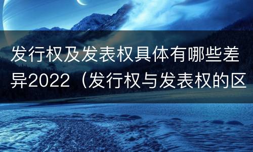 发行权及发表权具体有哪些差异2022（发行权与发表权的区别）