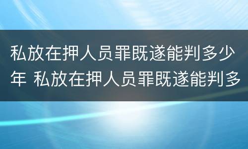 私放在押人员罪既遂能判多少年 私放在押人员罪既遂能判多少年缓刑