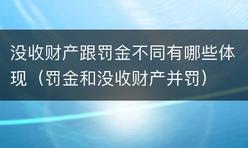 没收财产跟罚金不同有哪些体现（罚金和没收财产并罚）