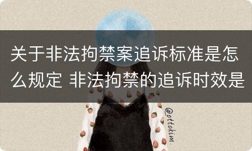 关于非法拘禁案追诉标准是怎么规定 非法拘禁的追诉时效是多长