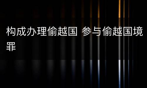 构成办理偷越国 参与偷越国境罪
