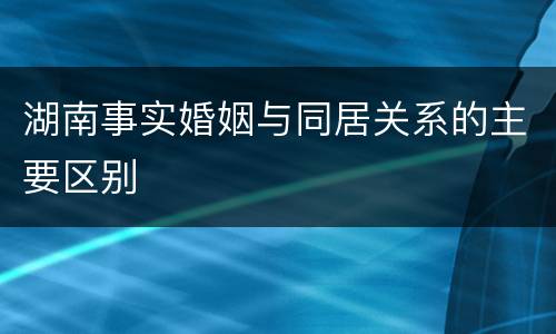 湖南事实婚姻与同居关系的主要区别