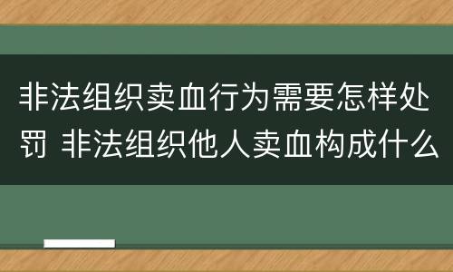 非法组织卖血行为需要怎样处罚 非法组织他人卖血构成什么罪