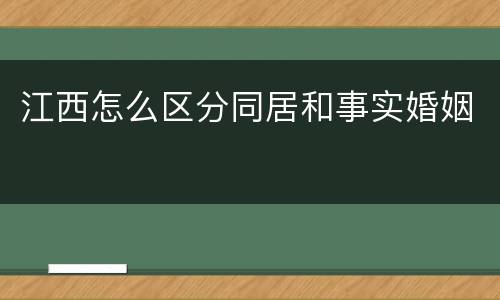 江西怎么区分同居和事实婚姻