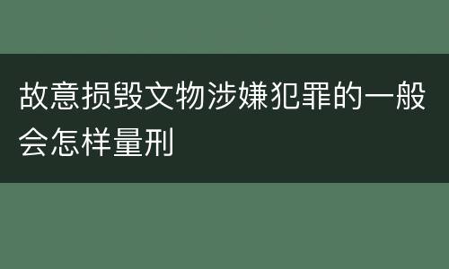 故意损毁文物涉嫌犯罪的一般会怎样量刑