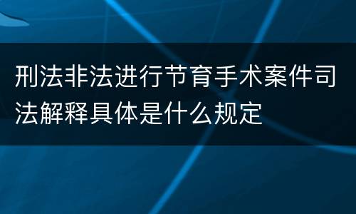 刑法非法进行节育手术案件司法解释具体是什么规定