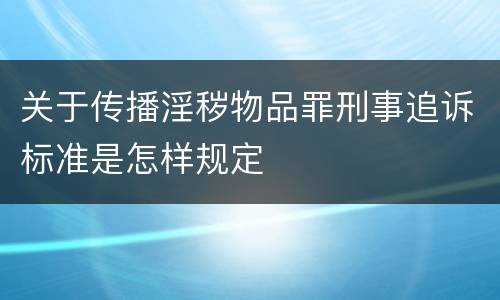 关于传播淫秽物品罪刑事追诉标准是怎样规定