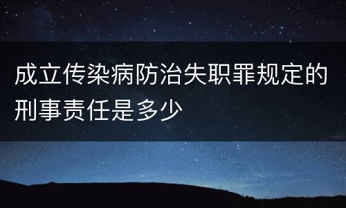 成立传染病防治失职罪规定的刑事责任是多少