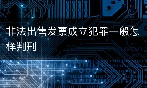 非法出售发票成立犯罪一般怎样判刑