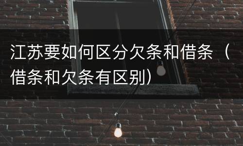 江苏要如何区分欠条和借条（借条和欠条有区别）