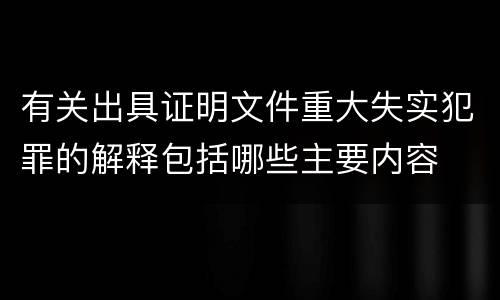 有关出具证明文件重大失实犯罪的解释包括哪些主要内容