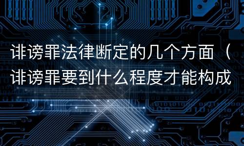 诽谤罪法律断定的几个方面（诽谤罪要到什么程度才能构成）